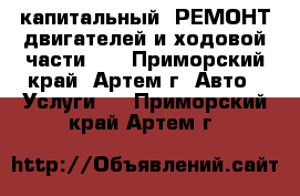 капитальный  РЕМОНТ двигателей и ходовой части    - Приморский край, Артем г. Авто » Услуги   . Приморский край,Артем г.